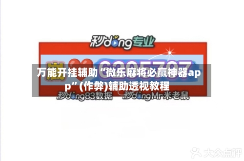 万能开挂辅助“微乐麻将必赢神器app”(作弊)辅助透视教程