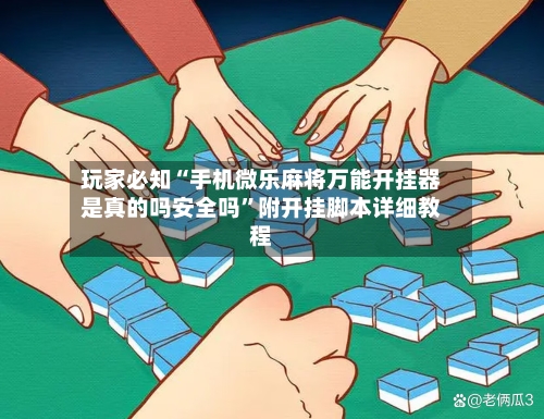 玩家必知“手机微乐麻将万能开挂器是真的吗安全吗”附开挂脚本详细教程