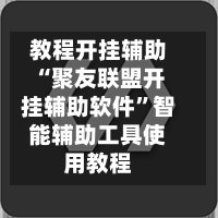 教程开挂辅助“聚友联盟开挂辅助软件”智能辅助工具使用教程