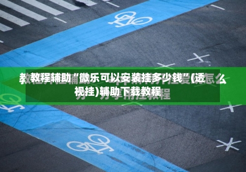 教程辅助“微乐可以安装挂多少钱”(透视挂)辅助下载教程