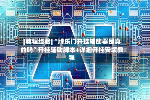 [教程经验]“牌乐门开挂辅助器是真的吗”开挂辅助脚本+详细开挂安装教程-第3张图片