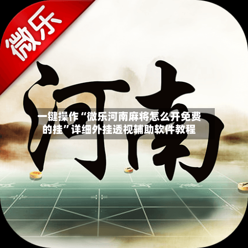 一键操作“微乐河南麻将怎么开免费的挂”详细外挂透视辅助软件教程