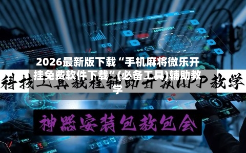 2026最新版下载“手机麻将微乐开挂免费软件下载”(必备工具)辅助教学-第3张图片