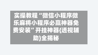 实操教程“微信小程序微乐麻将小程序必赢神器免费安装	”开挂神器{透视辅助}全揭秘-第2张图片