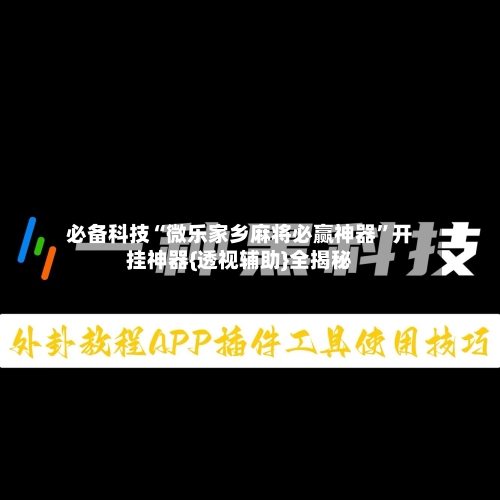 必备科技“微乐家乡麻将必赢神器”开挂神器{透视辅助}全揭秘
