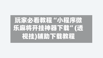 玩家必看教程“小程序微乐麻将开挂神器下载	”(透视挂)辅助下载教程-第2张图片