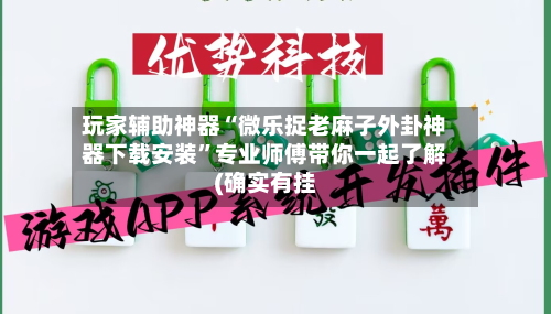 玩家辅助神器“微乐捉老麻子外卦神器下载安装”专业师傅带你一起了解(确实有挂-第2张图片