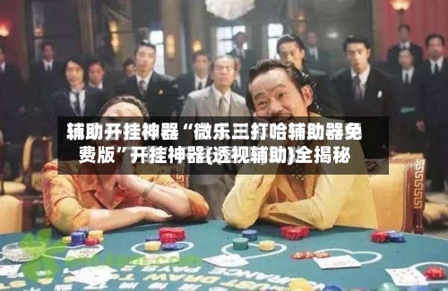 辅助开挂神器“微乐三打哈辅助器免费版	”开挂神器{透视辅助}全揭秘-第2张图片