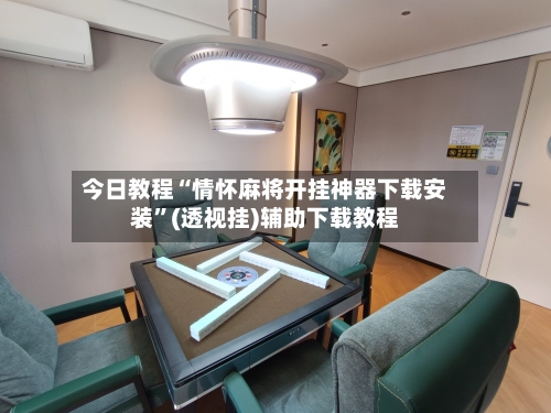 今日教程“情怀麻将开挂神器下载安装”(透视挂)辅助下载教程-第2张图片