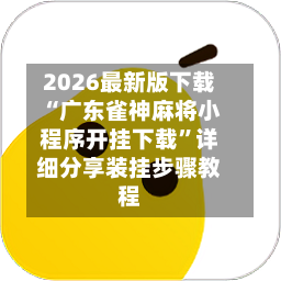2026最新版下载“广东雀神麻将小程序开挂下载”详细分享装挂步骤教程