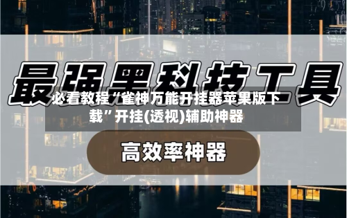 必看教程“雀神万能开挂器苹果版下载”开挂(透视)辅助神器
