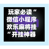 玩家必读“微信小程序欢乐麻将挂”开挂神器{透视辅助}全揭秘