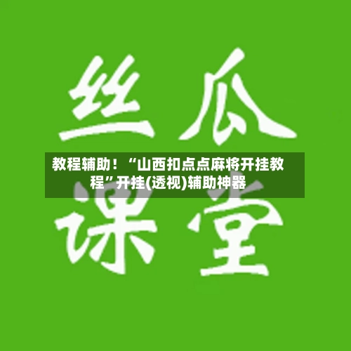 教程辅助！“山西扣点点麻将开挂教程”开挂(透视)辅助神器-第2张图片