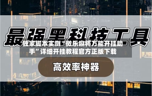 独家脚本实测“微乐麻将万能开挂助手”详细开挂教程官方正版下载-第2张图片