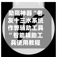 助赢神器“老友十三水系统作弊辅助工具”智能辅助工具使用教程