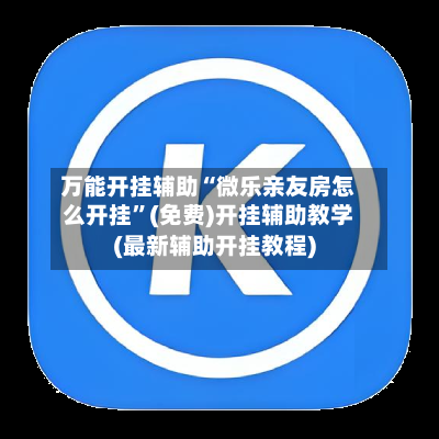万能开挂辅助“微乐亲友房怎么开挂”(免费)开挂辅助教学(最新辅助开挂教程)