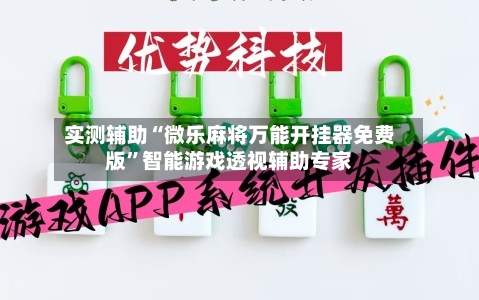 实测辅助“微乐麻将万能开挂器免费版”智能游戏透视辅助专家-第2张图片