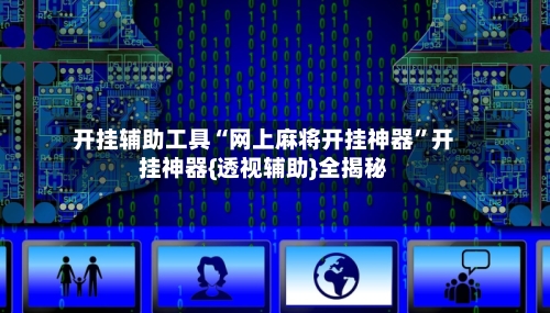 开挂辅助工具“网上麻将开挂神器”开挂神器{透视辅助}全揭秘
