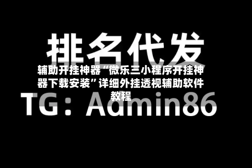 辅助开挂神器“微乐三小程序开挂神器下载安装”详细外挂透视辅助软件教程