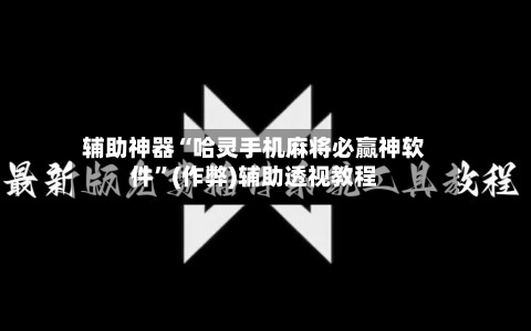 辅助神器“哈灵手机麻将必赢神软件”(作弊)辅助透视教程