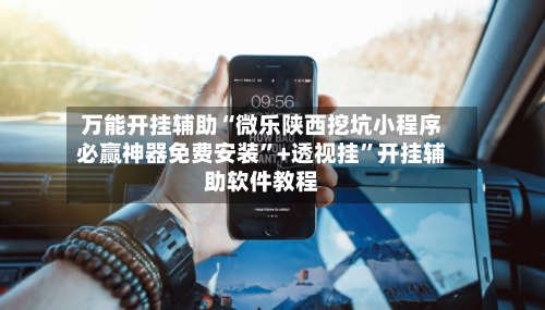 万能开挂辅助“微乐陕西挖坑小程序必赢神器免费安装	”+透视挂”开挂辅助软件教程-第2张图片