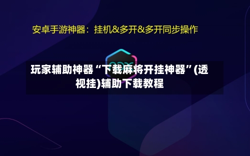 玩家辅助神器“下载麻将开挂神器	”(透视挂)辅助下载教程-第3张图片