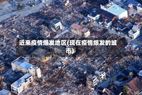 近来疫情爆发地区(现在疫情爆发的城市)-第2张图片