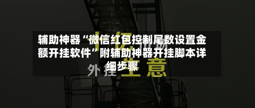 辅助神器“微信红包控制尾数设置金额开挂软件”附辅助神器开挂脚本详细步骤