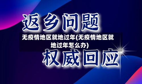 无疫情地区就地过年(无疫情地区就地过年怎么办)-第2张图片