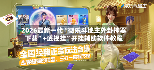 2026最新一代“微乐斗地主外卦神器下载”+透视挂”开挂辅助软件教程