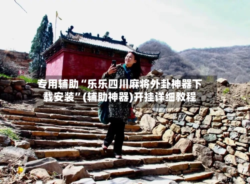 专用辅助“乐乐四川麻将外卦神器下载安装”(辅助神器)开挂详细教程