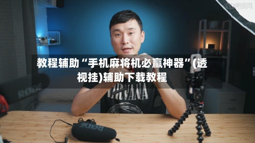 教程辅助“手机麻将机必赢神器”(透视挂)辅助下载教程