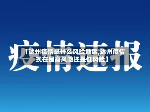 【达州疫情是什么风险地区,达州疫情现在是高风险还是低风险】