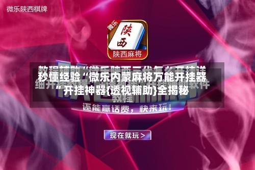 秒懂经验“微乐内蒙麻将万能开挂器	”开挂神器{透视辅助}全揭秘-第2张图片