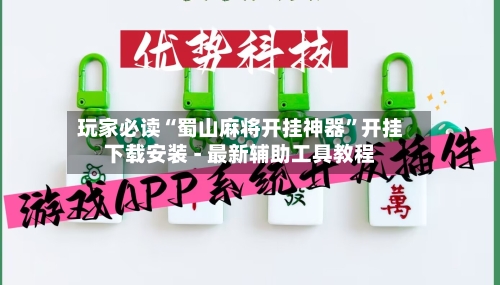 玩家必读“蜀山麻将开挂神器”开挂下载安装 - 最新辅助工具教程-第3张图片