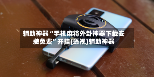 辅助神器“手机麻将外卦神器下载安装免费”开挂(透视)辅助神器-第2张图片