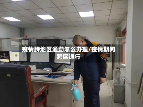 疫情跨地区通勤怎么办理/疫情期间跨区通行