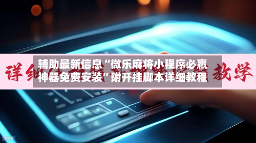 辅助最新信息“微乐麻将小程序必赢神器免费安装	”附开挂脚本详细教程-第2张图片