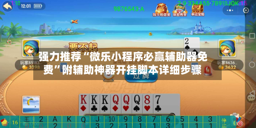 强力推荐“微乐小程序必赢辅助器免费”附辅助神器开挂脚本详细步骤-第2张图片
