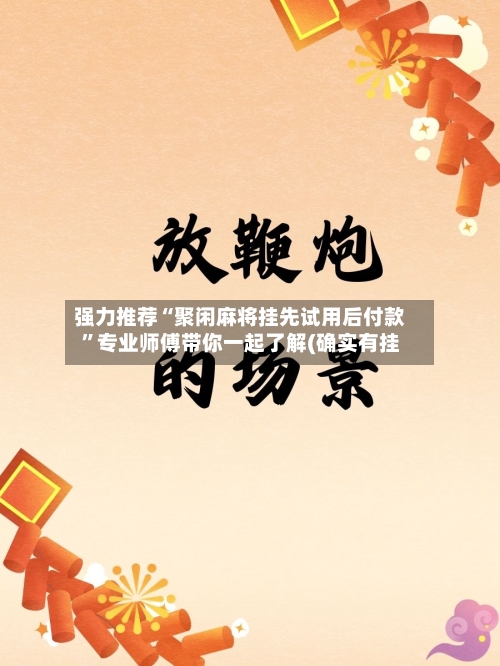 强力推荐“聚闲麻将挂先试用后付款”专业师傅带你一起了解(确实有挂-第2张图片