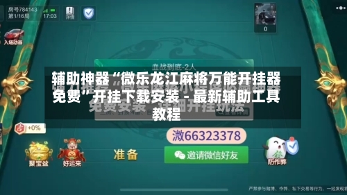辅助神器“微乐龙江麻将万能开挂器免费”开挂下载安装 - 最新辅助工具教程