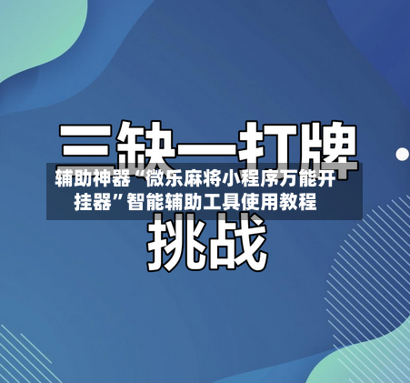 辅助神器“微乐麻将小程序万能开挂器”智能辅助工具使用教程