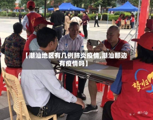 【潮汕地区有几例肺炎疫情,潮汕那边有疫情吗】-第3张图片