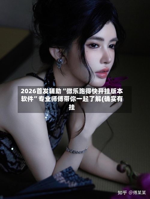 2026首发辅助“微乐跑得快开挂版本软件”专业师傅带你一起了解(确实有挂