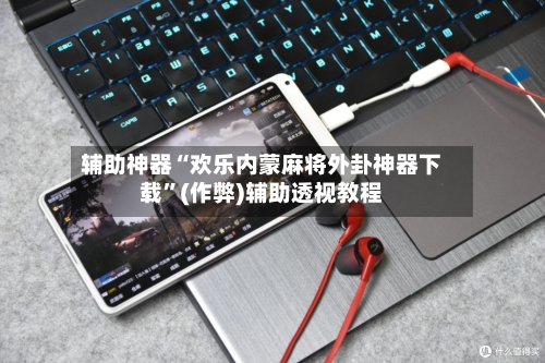 辅助神器“欢乐内蒙麻将外卦神器下载	”(作弊)辅助透视教程-第2张图片