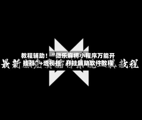 教程辅助！“微乐麻将小程序万能开挂器	”+透视挂”开挂辅助软件教程-第2张图片
