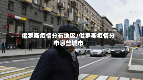 俄罗斯疫情分布地区/俄罗斯疫情分布哪些城市-第3张图片