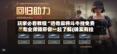 玩家必看教程“迅奇麻将斗牛挂免费”专业师傅带你一起了解(确实有挂