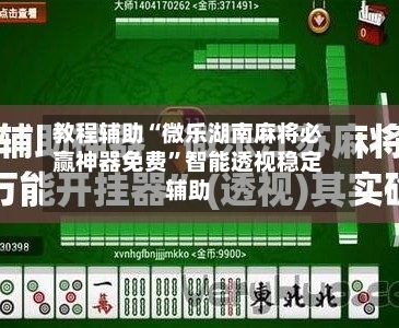 教程辅助“微乐湖南麻将必赢神器免费”智能透视稳定辅助