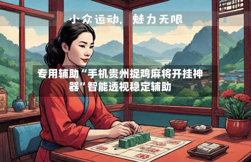 专用辅助“手机贵州捉鸡麻将开挂神器”智能透视稳定辅助